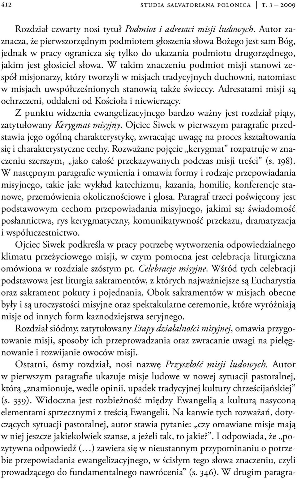 W takim znaczeniu podmiot misji stanowi zespół misjonarzy, który tworzyli w misjach tradycyjnych duchowni, natomiast w misjach uwspółcześnionych stanowią także świeccy.