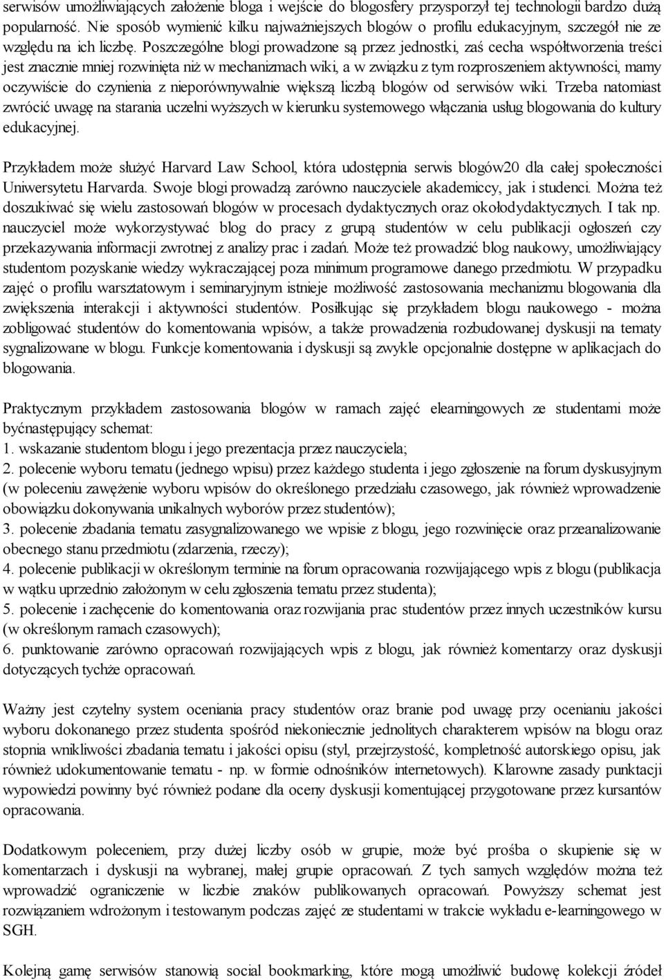 Poszczególne blogi prowadzone są przez jednostki, zaś cecha współtworzenia treści jest znacznie mniej rozwinięta niż w mechanizmach wiki, a w związku z tym rozproszeniem aktywności, mamy oczywiście