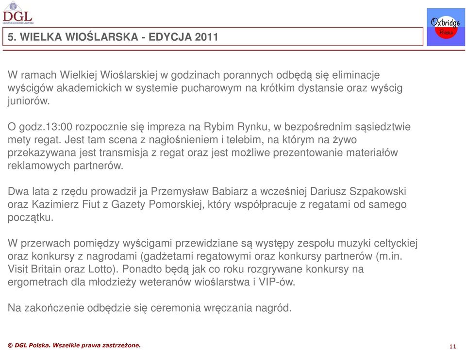 Jest tam scena z nagłośnieniem i telebim, na którym na żywo przekazywana jest transmisja z regat oraz jest możliwe prezentowanie materiałów reklamowych partnerów.