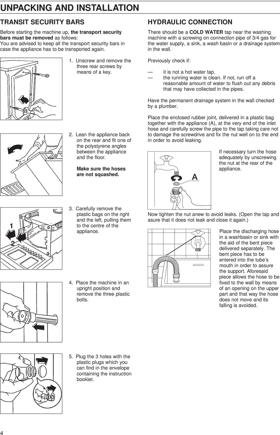 HYDRAULIC CONNECTION There should be a COLD WATER tap near the washing machine with a screwing on connection pipe of 3/4 gas for the water supply, a sink, a wash basin or a drainage system in the