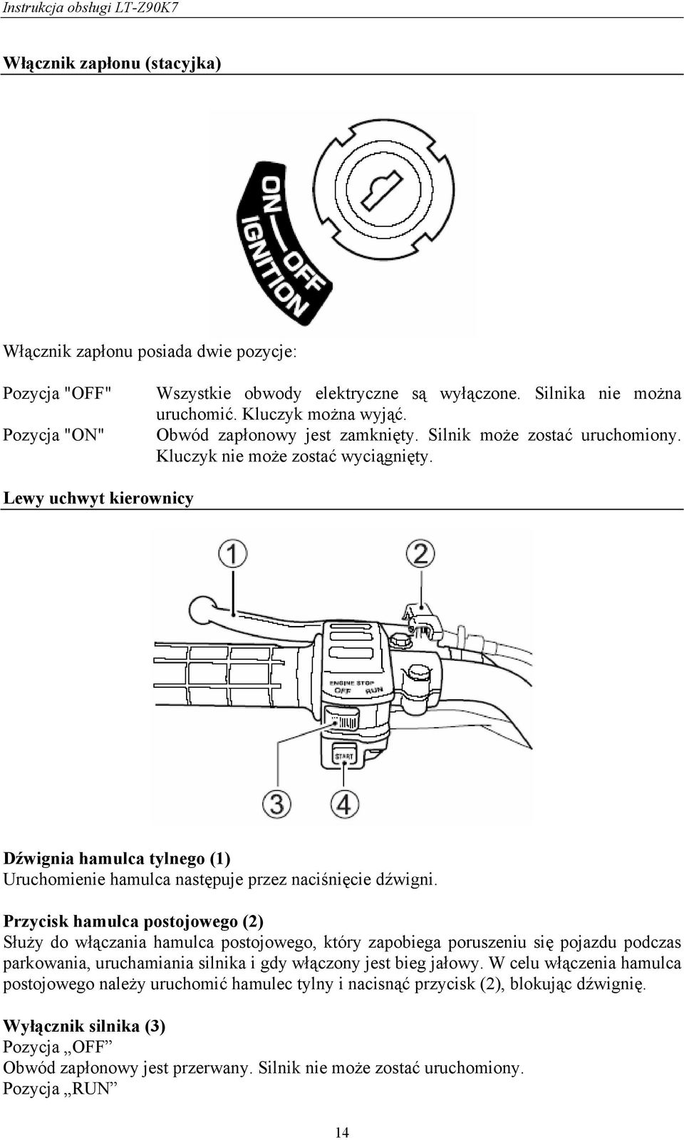 Lewy uchwyt kierownicy Dźwignia hamulca tylnego (1) Uruchomienie hamulca następuje przez naciśnięcie dźwigni.