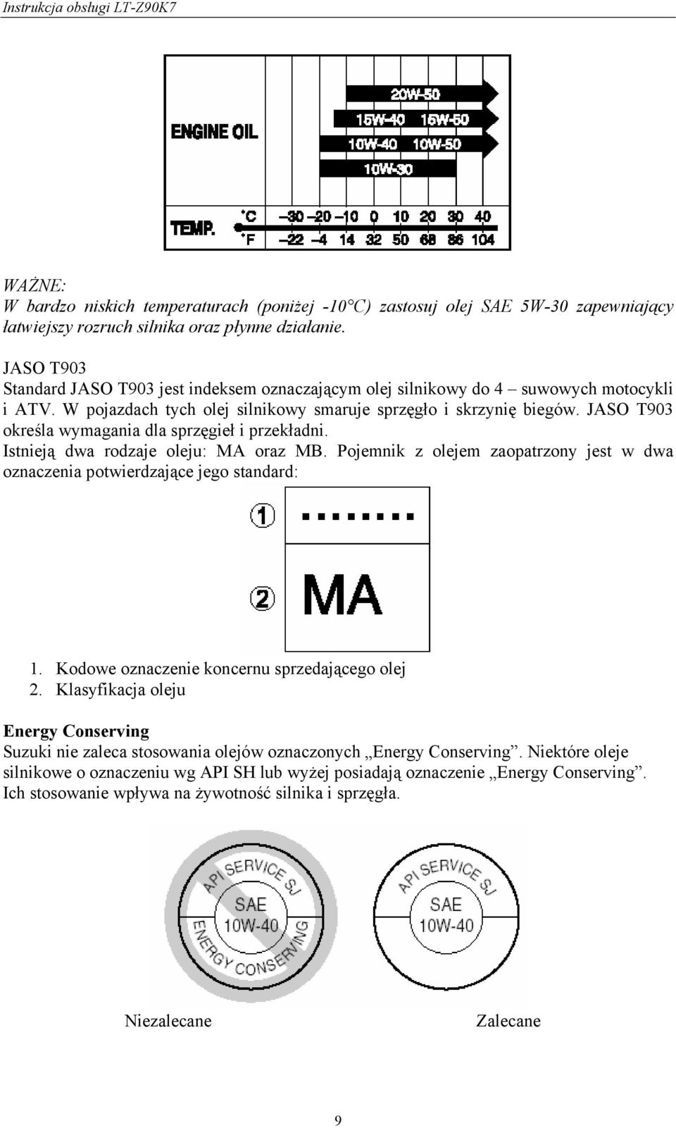 JASO T903 określa wymagania dla sprzęgieł i przekładni. Istnieją dwa rodzaje oleju: MA oraz MB. Pojemnik z olejem zaopatrzony jest w dwa oznaczenia potwierdzające jego standard: 1.