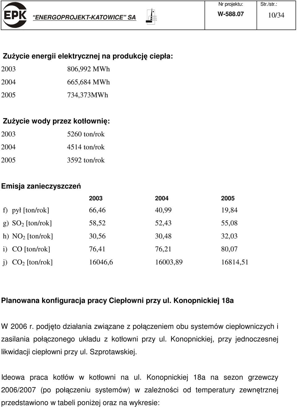 zanieczyszczeń 2003 2004 2005 f) pył [ton/rok] 66,46 40,99 19,84 g) SO 2 [ton/rok] 58,52 52,43 55,08 h) NO 2 [ton/rok] 30,56 30,48 32,03 i) CO [ton/rok] 76,41 76,21 80,07 j) CO 2 [ton/rok] 16046,6