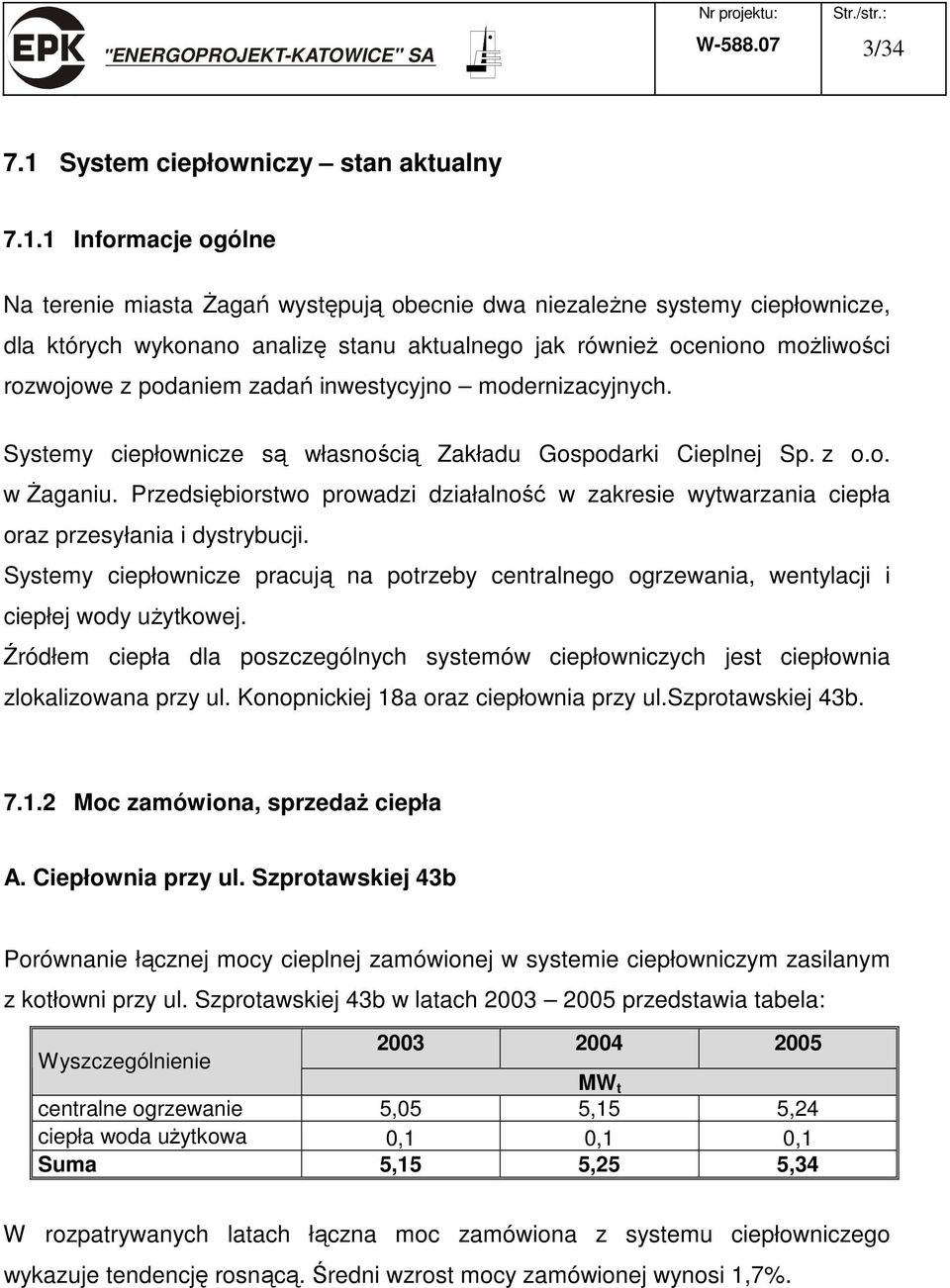 1 Informacje ogólne Na terenie miasta Żagań występują obecnie dwa niezależne systemy ciepłownicze, dla których wykonano analizę stanu aktualnego jak również oceniono możliwości rozwojowe z podaniem