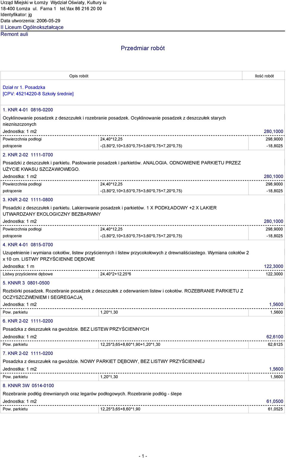 KNR 4-01 0816-0200 Ocyklinowanie posadzek z deszczułek i rozebranie posadzek. Ocyklinowanie posadzek z deszczułek starych niezniszczonych 2. KNR 2-02 1111-0700 Posadzki z deszczułek i parkietu.