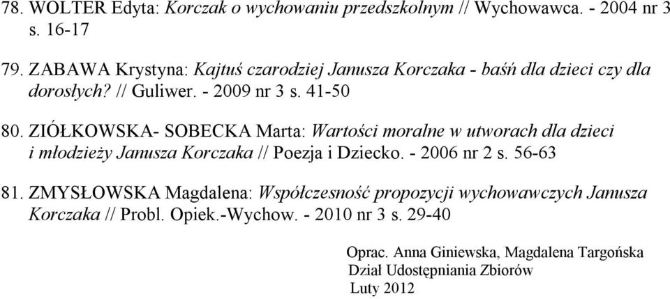 ZIÓŁKOWSKA- SOBECKA Marta: Wartości moralne w utworach dla dzieci i młodzieży Janusza Korczaka // Poezja i Dziecko. - 2006 nr 2 s. 56-63 81.