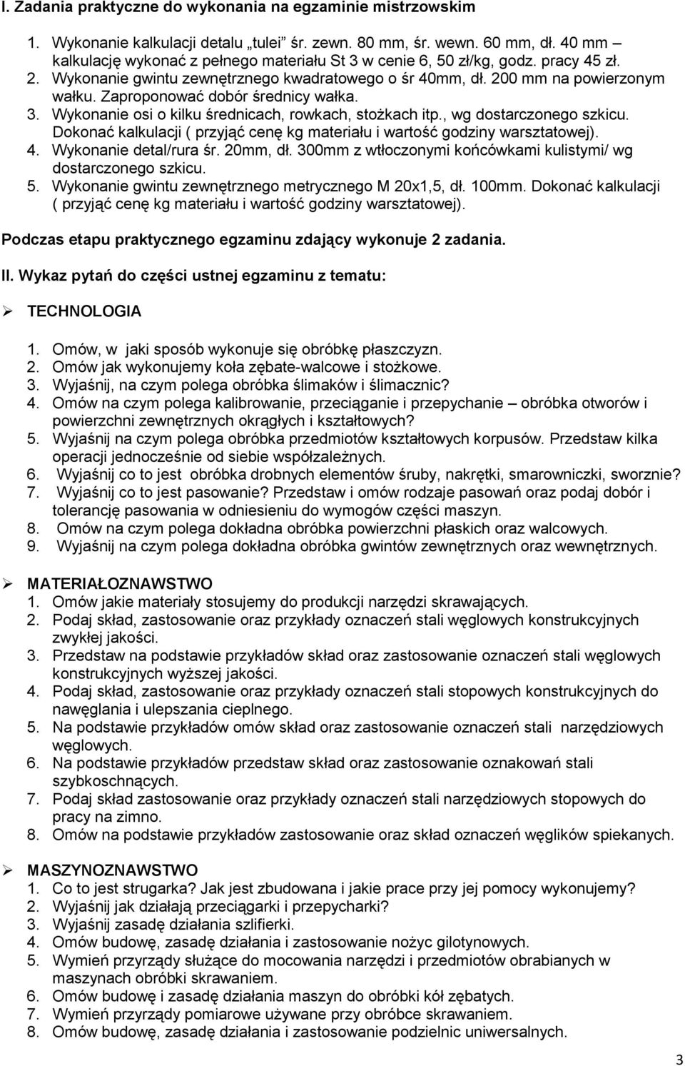 Zaproponować dobór średnicy wałka. 3. Wykonanie osi o kilku średnicach, rowkach, stożkach itp., wg dostarczonego szkicu. Dokonać kalkulacji ( przyjąć cenę kg materiału i wartość godziny warsztatowej).