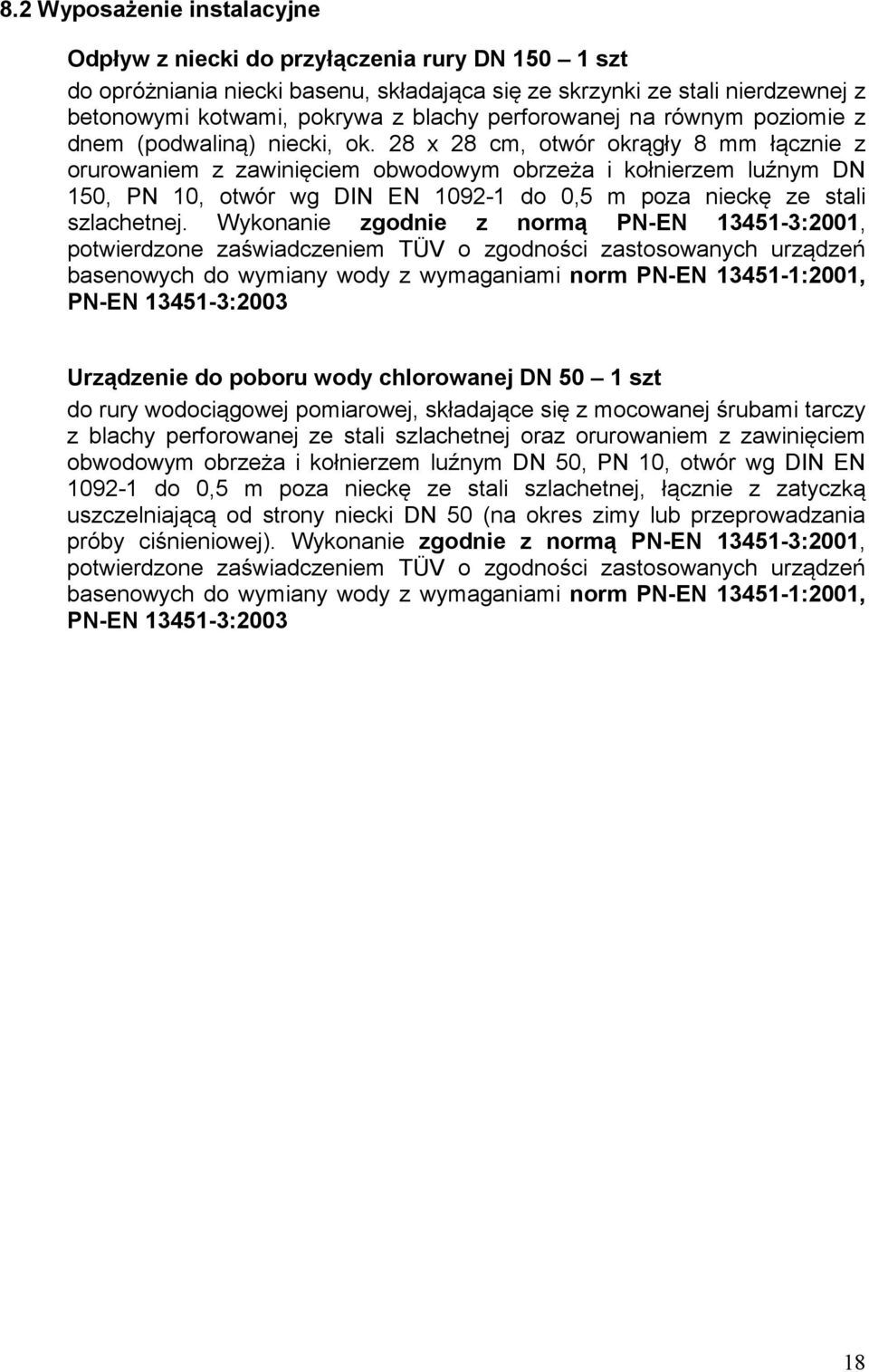 28 x 28 cm, otwór okrągły 8 mm łącznie z orurowaniem z zawinięciem obwodowym obrzeża i kołnierzem luźnym DN 150, PN 10, otwór wg DIN EN 1092-1 do 0,5 m poza nieckę ze stali szlachetnej.