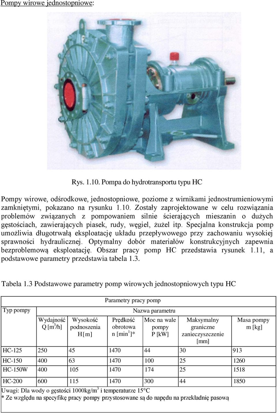 Zostały zaprojektowane w celu rozwiązania problemów związanych z pompowaniem silnie ścierających mieszanin o dużych gęstościach, zawierających piasek, rudy, węgiel, żużel itp.