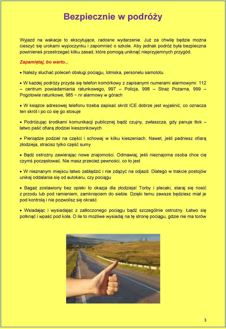 W każdej podróży przyda się telefon komórkowy z zapisanymi numerami alarmowymi: 112 centrum powiadamiania ratunkowego, 997 Policja, 998 Straż Pożarna, 999 Pogotowie ratunkowe, 985 nr alarmowy w