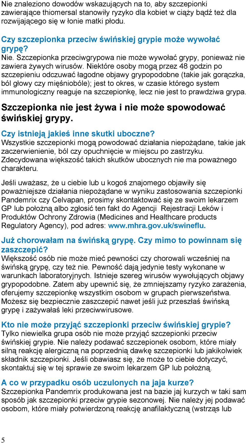 Niektóre osoby mogą przez 48 godzin po szczepieniu odczuwać łagodne objawy grypopodobne (takie jak gorączka, ból głowy czy mięśniobóle); jest to okres, w czasie którego system immunologiczny reaguje