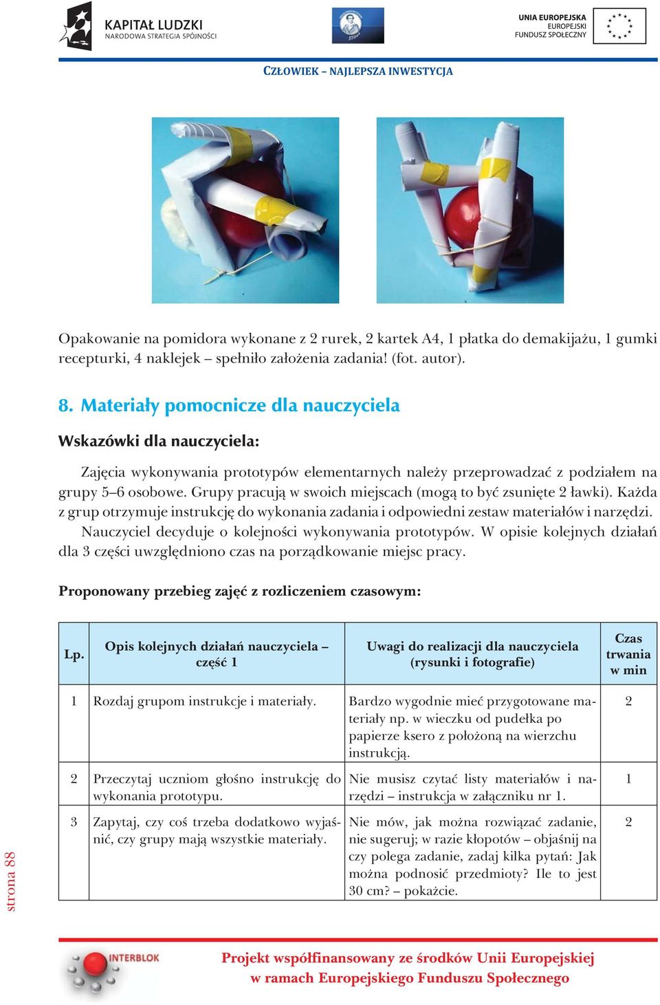 Grupy pracuj¹ w swoich miejscach (mog¹ to byæ zsuniête 2 ³awki). Ka da z grup otrzymuje instrukcjê do wykonania zadania i odpowiedni zestaw materia³ów i narzêdzi.