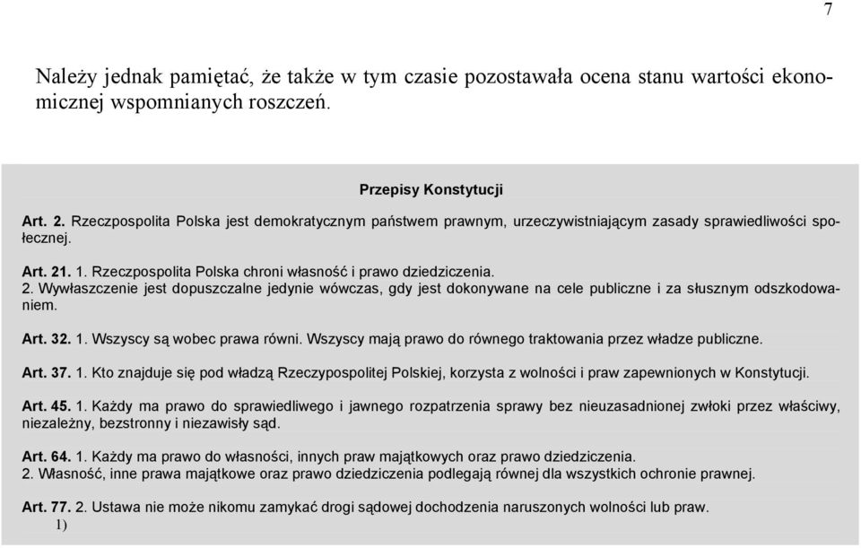 . 1. Rzeczpospolita Polska chroni własność i prawo dziedziczenia. 2. Wywłaszczenie jest dopuszczalne jedynie wówczas, gdy jest dokonywane na cele publiczne i za słusznym odszkodowaniem. Art. 32. 1. Wszyscy są wobec prawa równi.