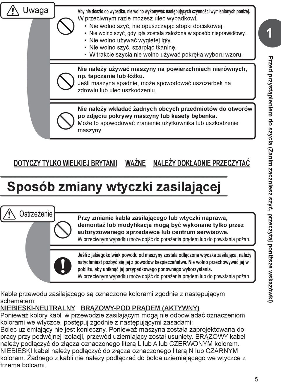 Nie należy używać maszyny na powierzchniach nierównych, np. tapczanie lub łóżku. Jeśli maszyna spadnie, może spowodować uszczerbek na zdrowiu lub ulec uszkodzeniu.