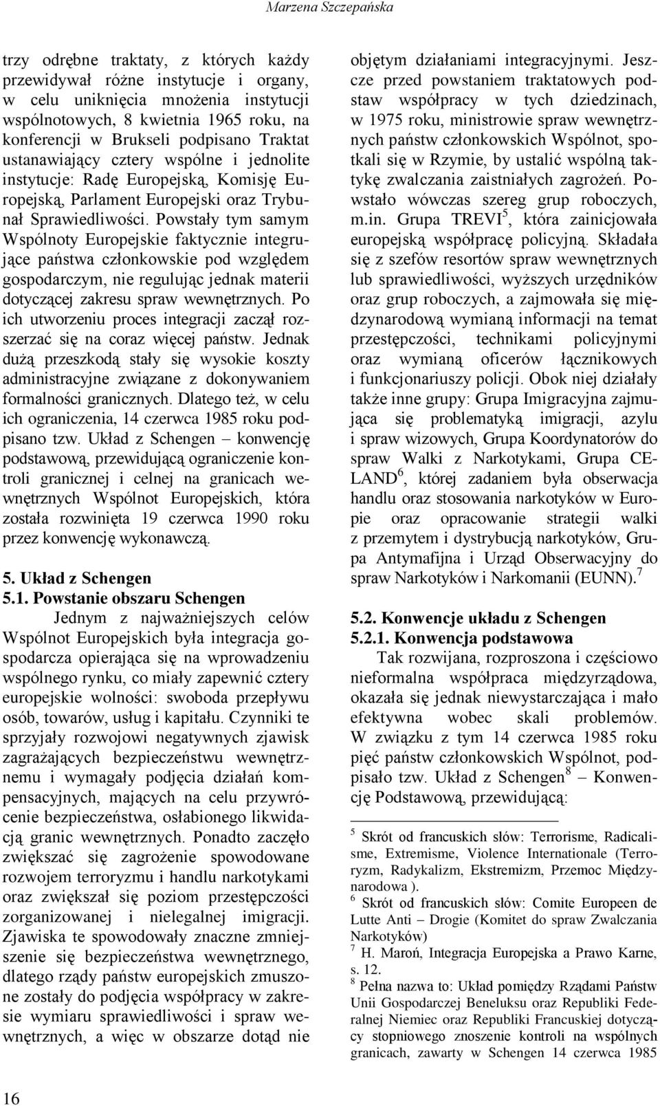 Powstały tym samym Wspólnoty Europejskie faktycznie integrujące państwa członkowskie pod względem gospodarczym, nie regulując jednak materii dotyczącej zakresu spraw wewnętrznych.