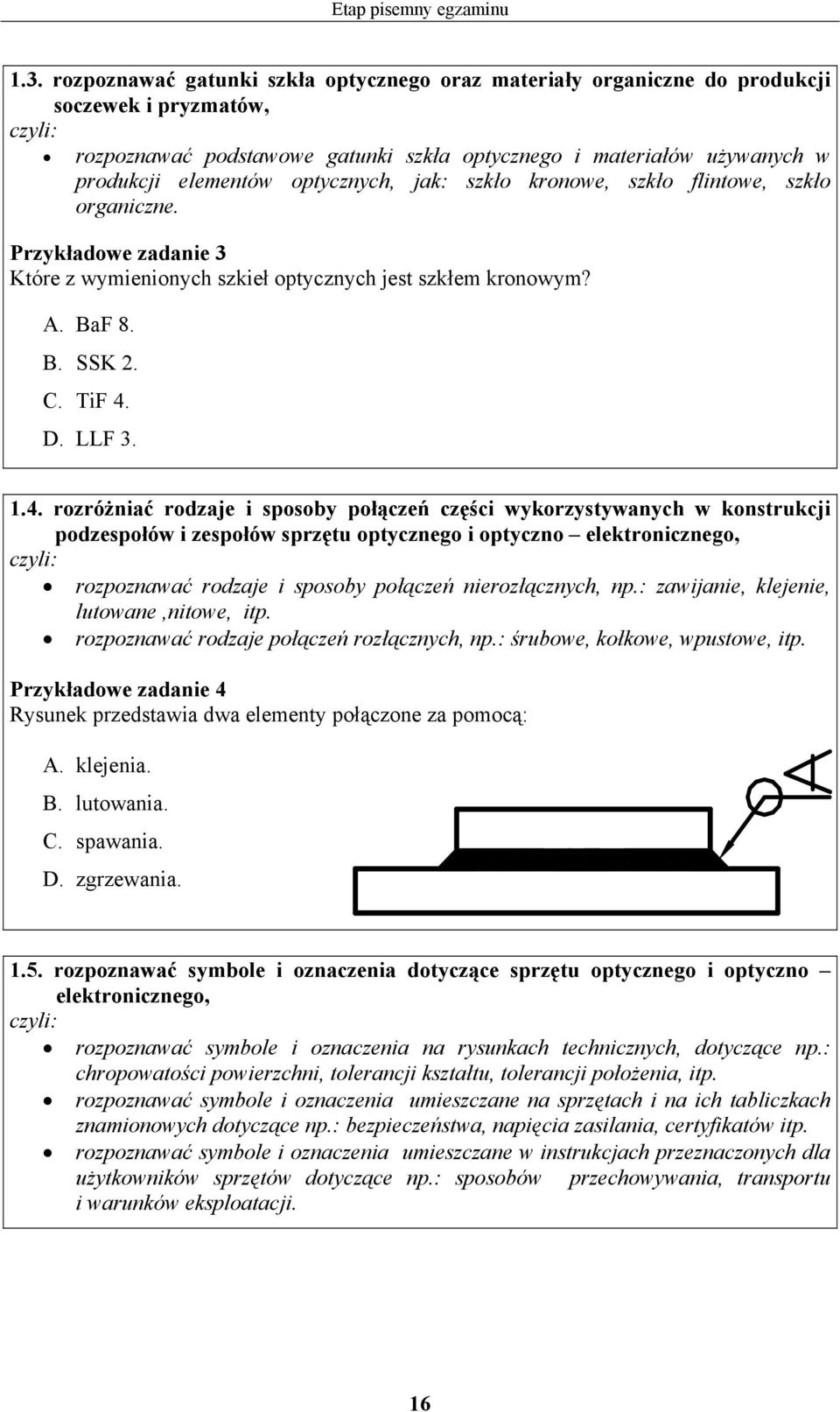 optycznych, jak: szkło kronowe, szkło flintowe, szkło organiczne. Przykładowe zadanie 3 Które z wymienionych szkieł optycznych jest szkłem kronowym?. af 8.. SSK 2.. TiF 4.