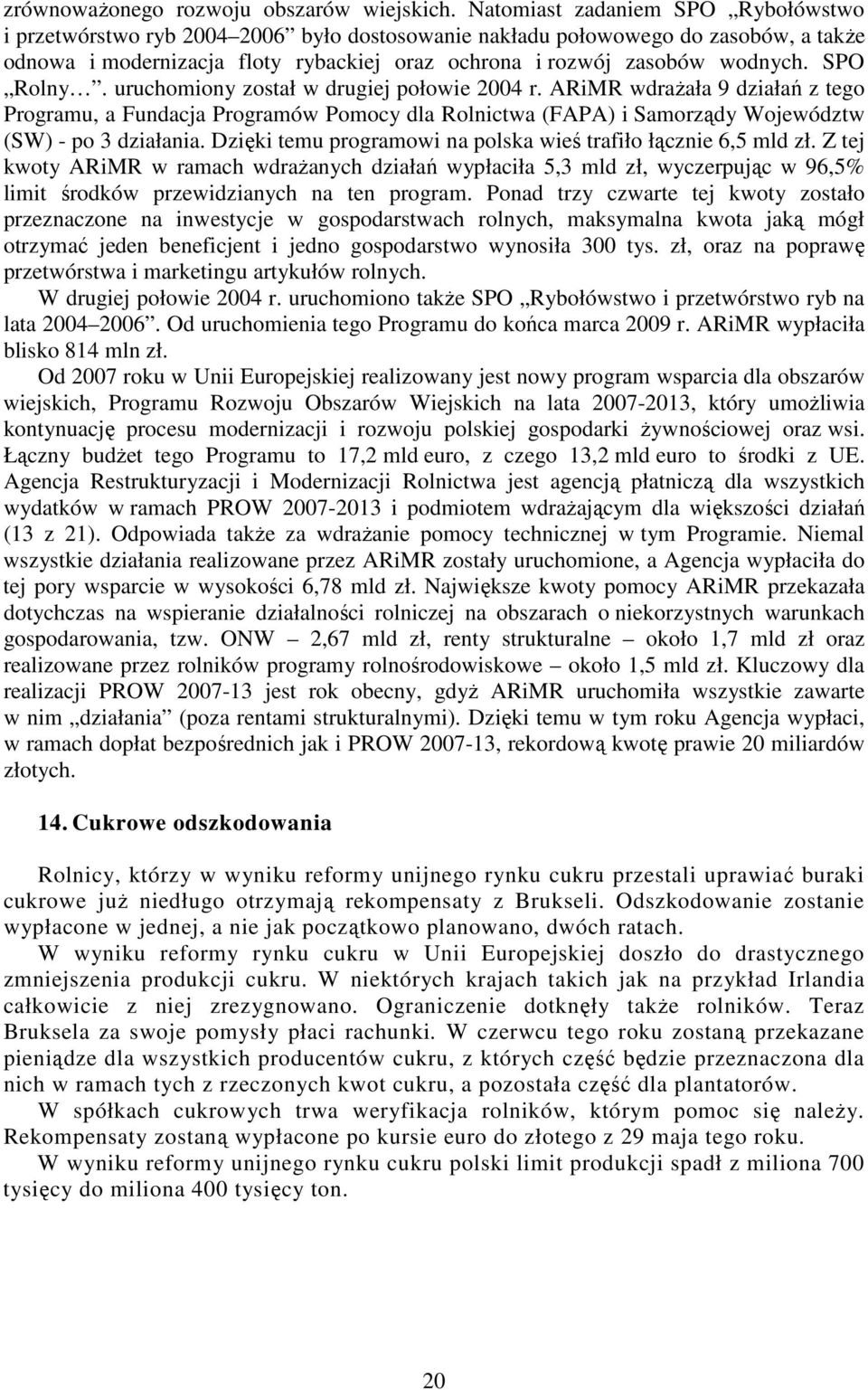 SPO Rolny. uruchomiony został w drugiej połowie 2004 r. ARiMR wdrażała 9 działań z tego Programu, a Fundacja Programów Pomocy dla Rolnictwa (FAPA) i Samorządy Województw (SW) - po 3 działania.