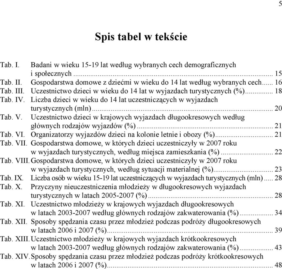 Liczba dzieci w wieku do 14 lat uczestniczących w wyjazdach Tab. V. turystycznych (mln)... 20 Uczestnictwo dzieci w krajowych wyjazdach długookresowych według głównych rodzajów wyjazdów (%)... 21 Tab.