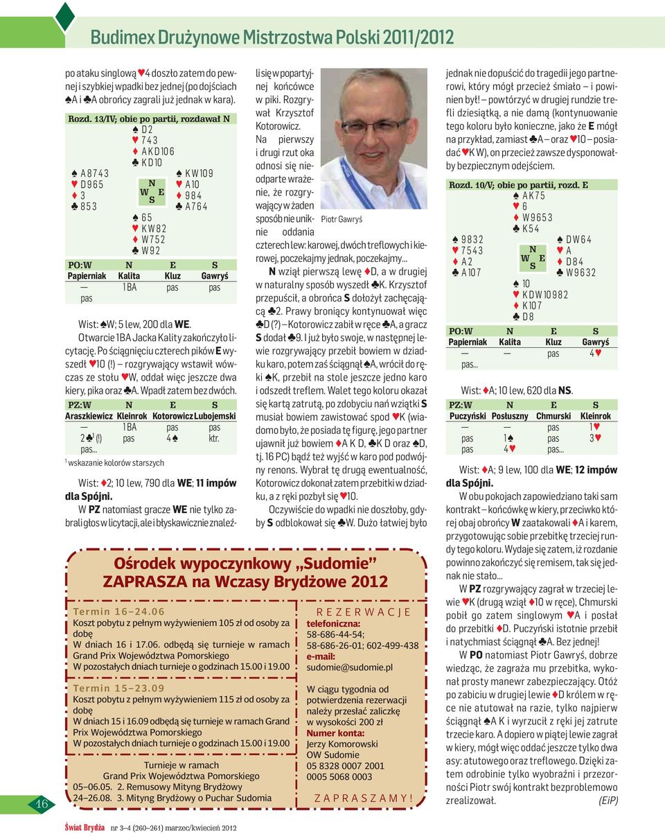 Otwarcie BA Jacka Kality zakończyło licytację. Po ściągnięciu czterech pików E wyszedł 0 (!) rozgrywający wstawił wówczas ze stołu W, oddał więc jeszcze dwa kiery, pika oraz A. Wpadł zatem bez dwóch.