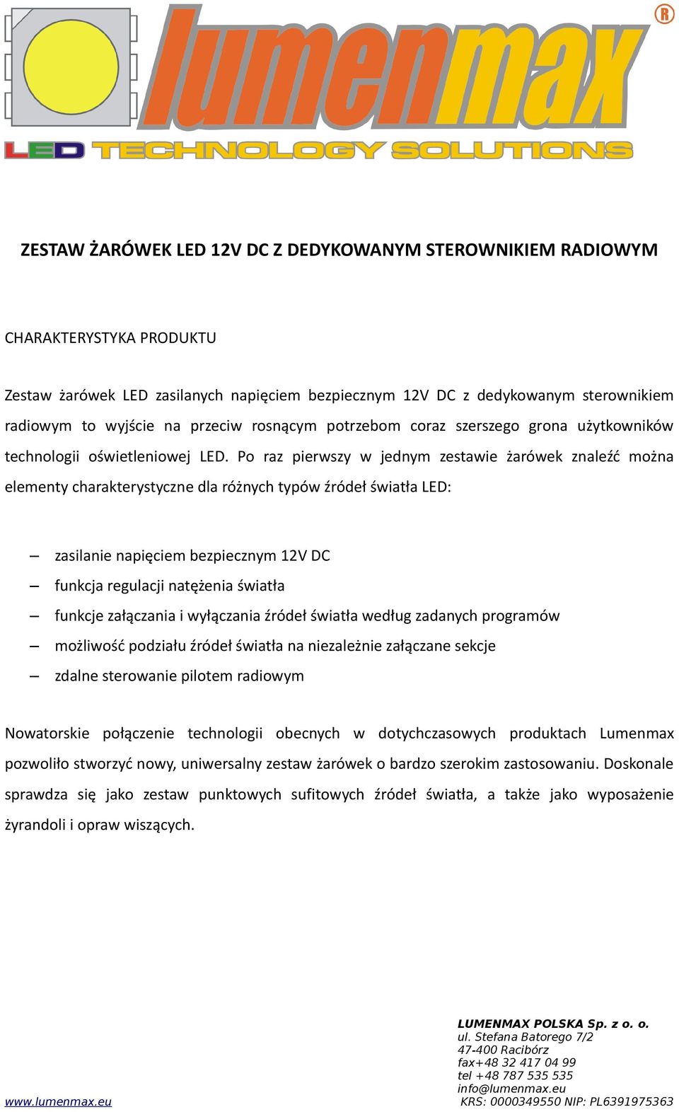 Po raz pierwszy w jednym zestawie żarówek znaleźć można elementy charakterystyczne dla różnych typów źródeł światła LED: zasilanie napięciem bezpiecznym 12V DC funkcja regulacji natężenia światła