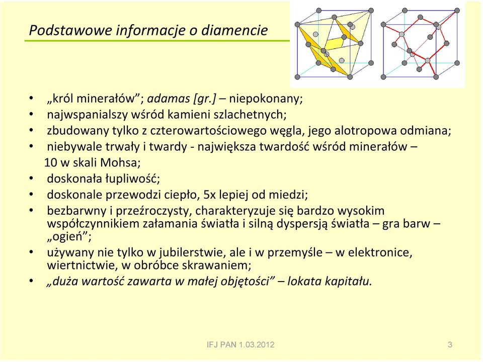 największa twardość wśród minerałów 10 w skali Mohsa; doskonała łupliwość; doskonale przewodzi ciepło, 5x lepiej od miedzi; bezbarwny i przeźroczysty,