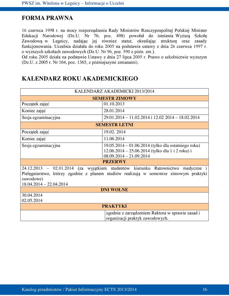 Uczelnia działała do roku 2005 na podstawie ustawy z dnia 26 czerwca 1997 r. o wyższych szkołach zawodowych (Dz.U. Nr 96, poz. 590 z późn. zm.).