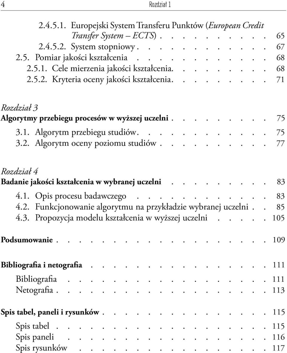 ........ 77 Rozdział 4 Badanie jakości kształcenia w wybranej uczelni......... 83 4.1. Opis procesu badawczego............ 83 4.2. Funkcjonowanie algorytmu na przykładzie wybranej uczelni. 85 4.3. Propozycja modelu kształcenia w wyższej uczelni.