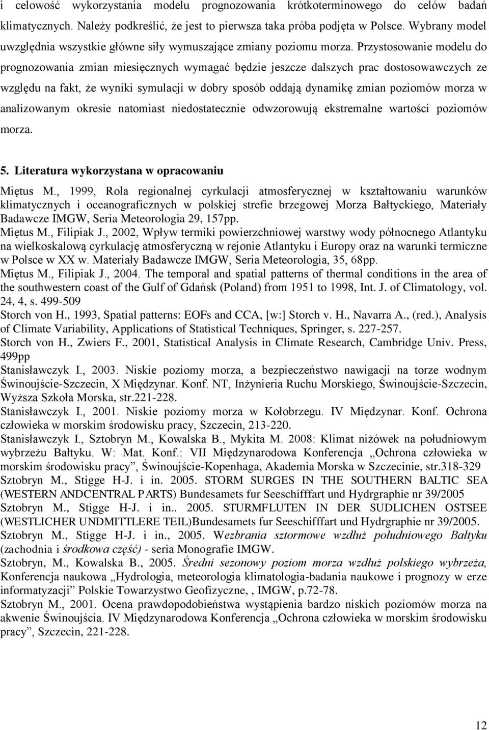 Przystosowanie modelu do prognozowania zmian miesięcznych wymagać będzie jeszcze dalszych prac dostosowawczych ze względu na fakt, że wyniki symulacji w dobry sposób oddają dynamikę zmian poziomów