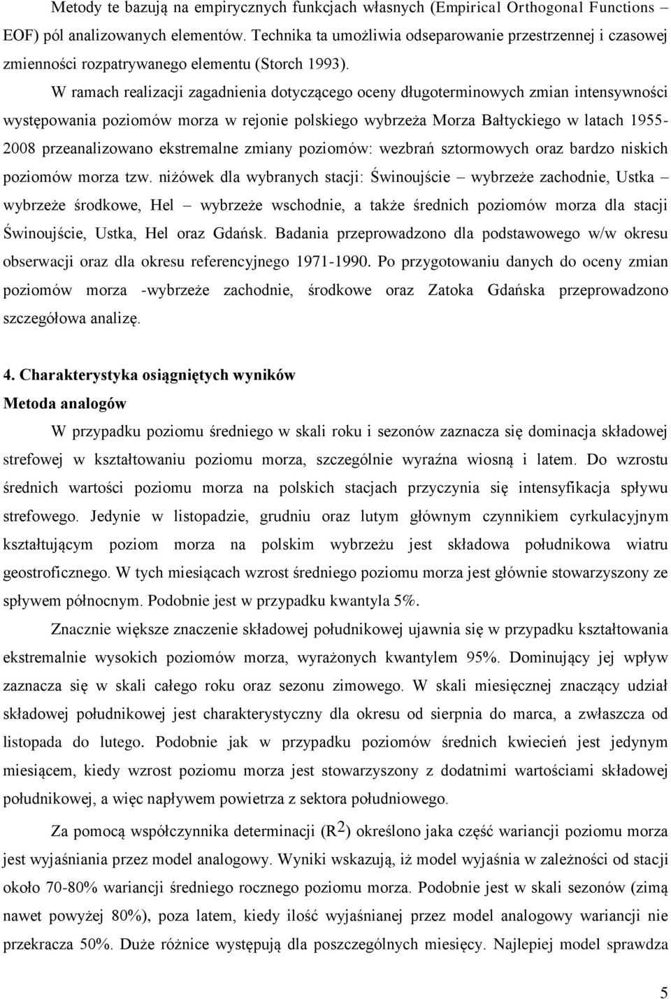 W ramach realizacji zagadnienia dotyczącego oceny długoterminowych zmian intensywności występowania poziomów morza w rejonie polskiego wybrzeża Morza Bałtyckiego w latach 1955-2008 przeanalizowano