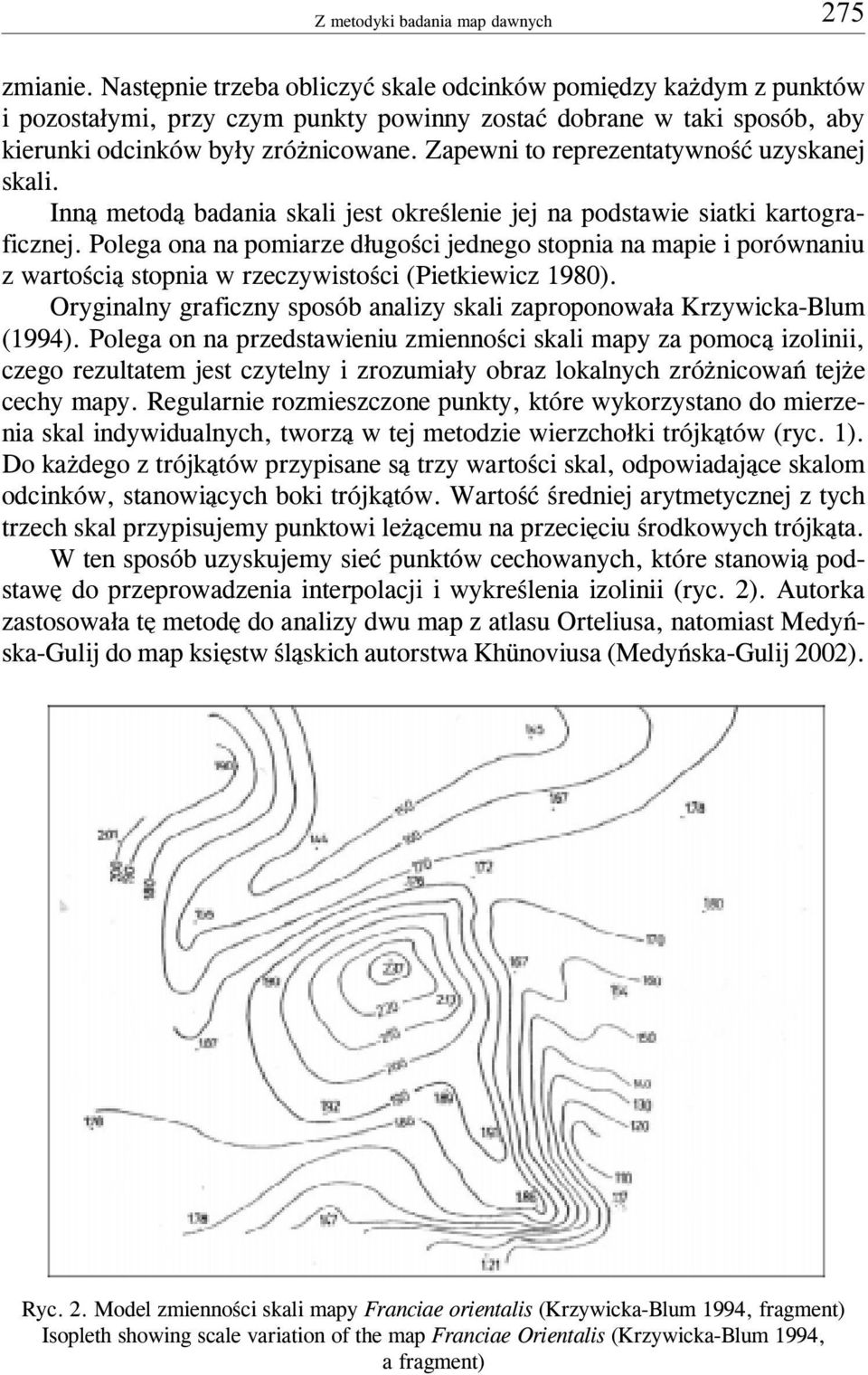 Polega ona na pomiarze d³ugoœci jednego stopnia na mapie i porównaniu z wartoœci¹ stopnia w rzeczywistoœci (Pietkiewicz 1980).