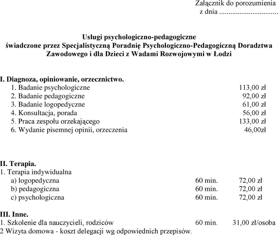 Diagnoza, opiniowanie, orzecznictwo. 1. Badanie psychologiczne 113,00 zł 2. Badanie pedagogiczne 92,00 zł 3. Badanie logopedyczne 61,00 zł 4. Konsultacja, porada 56,00 zł 5.