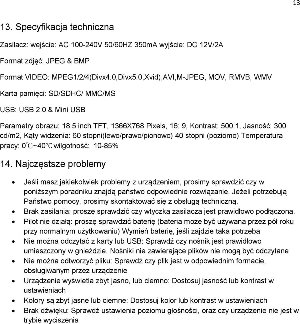 5 inch TFT, 1366X768 Pixels, 16: 9, Kontrast: 500:1, Jasność: 300 cd/m2, Kąty widzenia: 60 stopni(lewo/prawo/pionowo) 40 stopni (poziomo) Temperatura pracy: 0 ~40 wilgotność: 10-85% 14.