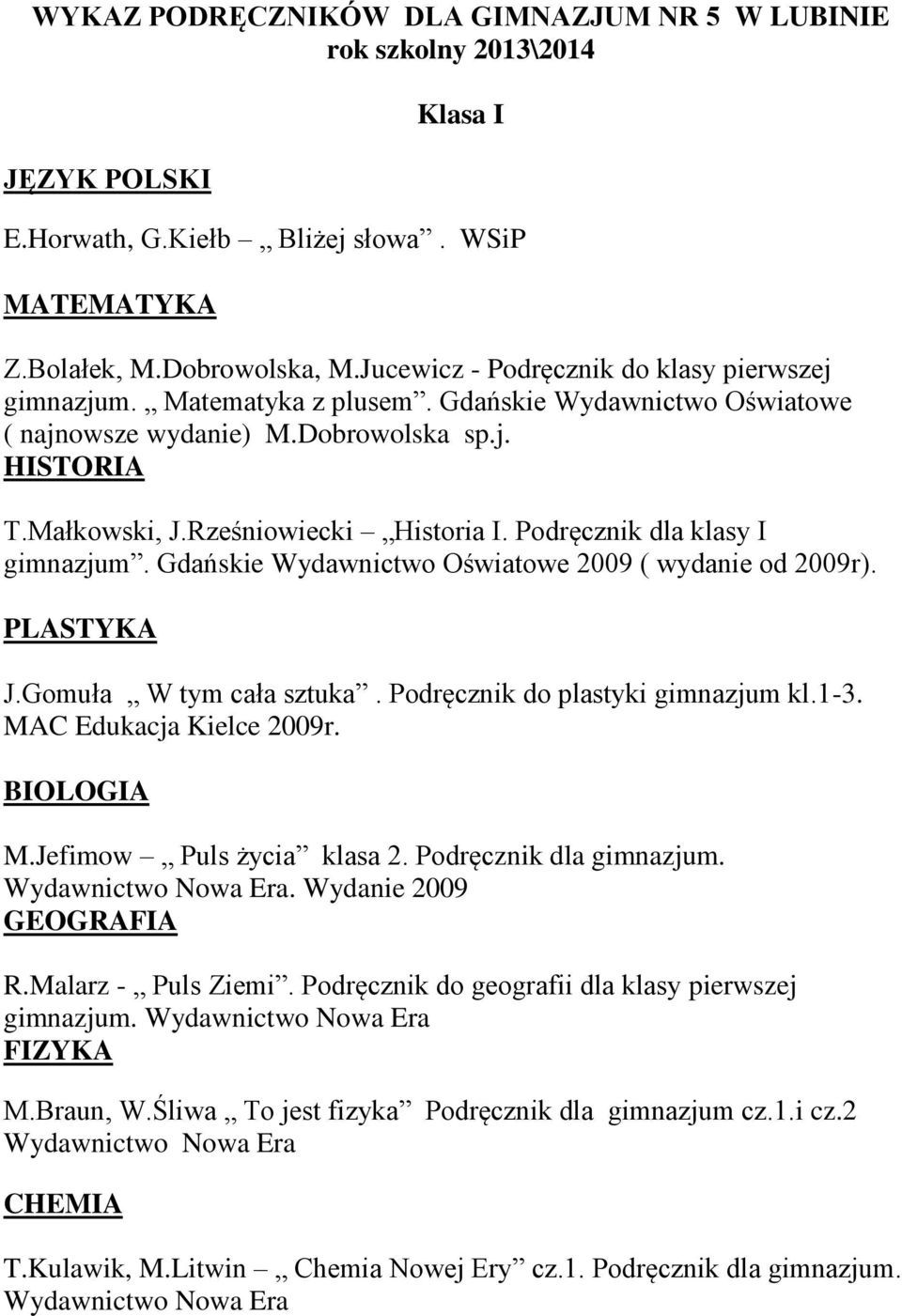 Podręcznik dla klasy I gimnazjum. Gdańskie Wydawnictwo Oświatowe 2009 ( wydanie od 2009r). PLASTYKA J.Gomuła W tym cała sztuka. Podręcznik do plastyki gimnazjum kl.1-3. MAC Edukacja Kielce 2009r.