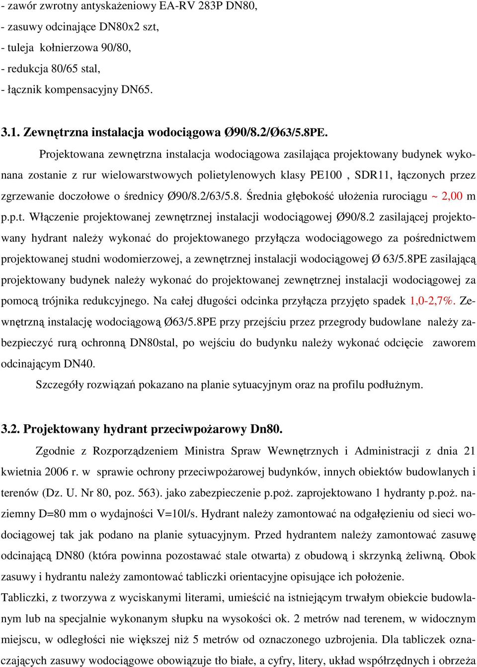 Projektowana zewnętrzna instalacja wodociągowa zasilająca projektowany budynek wykonana zostanie z rur wielowarstwowych polietylenowych klasy PE100, SDR11, łączonych przez zgrzewanie doczołowe o