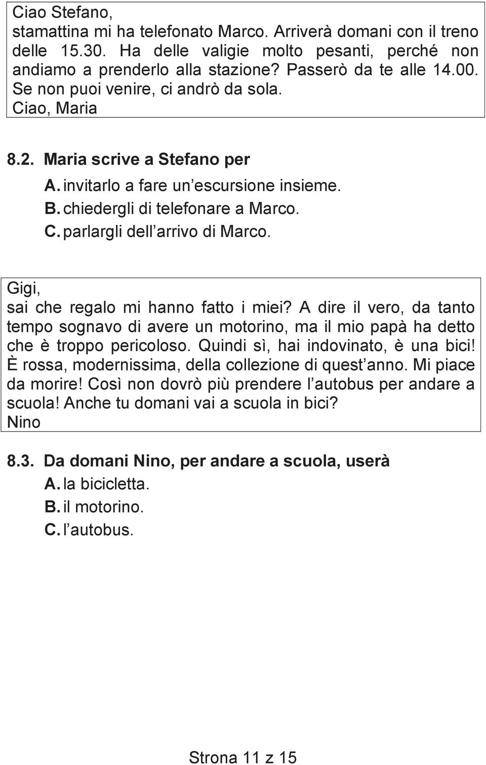 Gigi, sai che regalo mi hanno fatto i miei? A dire il vero, da tanto tempo sognavo di avere un motorino, ma il mio papà ha detto che è troppo pericoloso. Quindi sì, hai indovinato, è una bici!