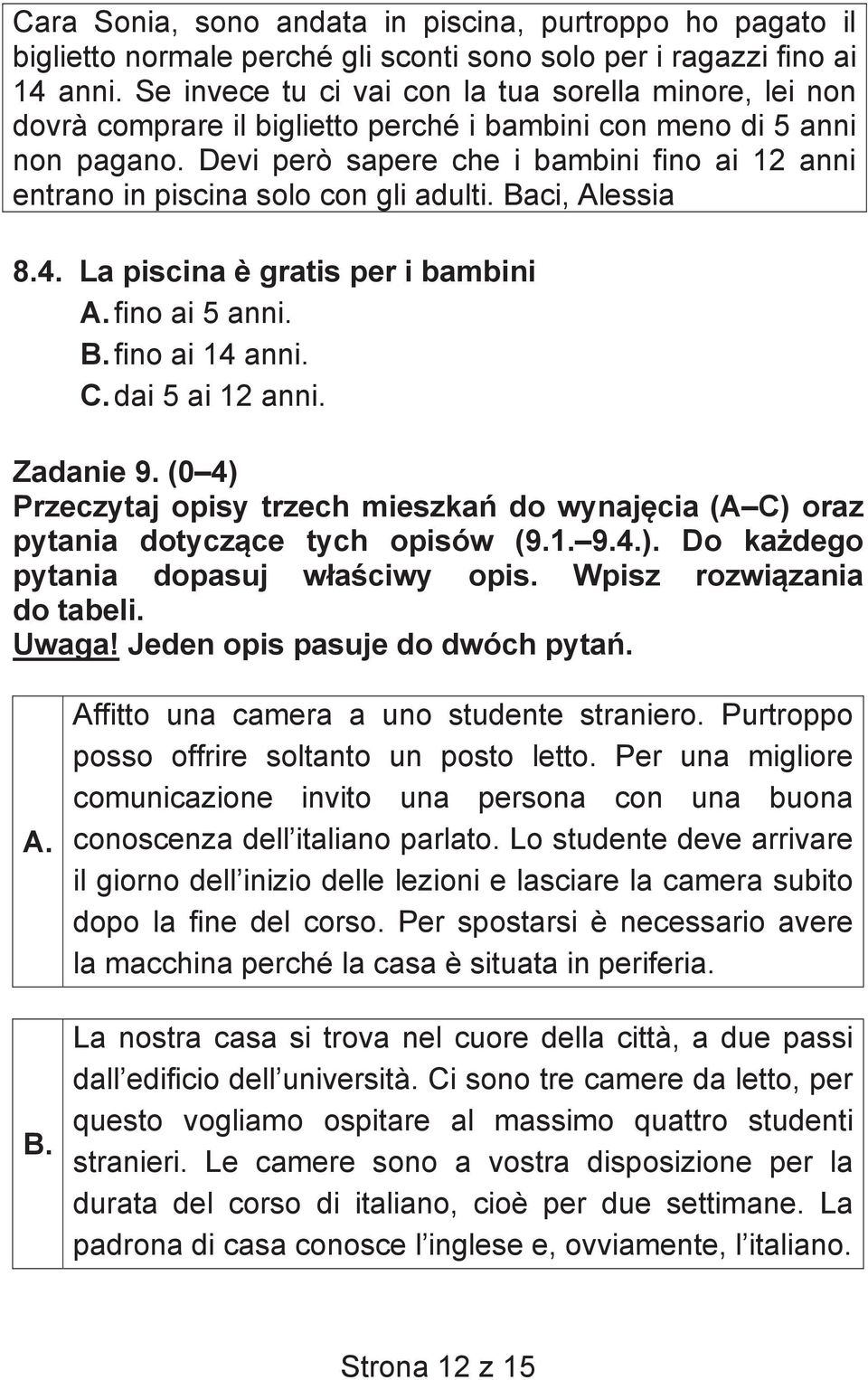 Devi però sapere che i bambini fino ai 12 anni entrano in piscina solo con gli adulti. Baci, Alessia 8.4. La piscina è gratis per i bambini A. fino ai 5 anni. B. fino ai 14 anni. C. dai 5 ai 12 anni.