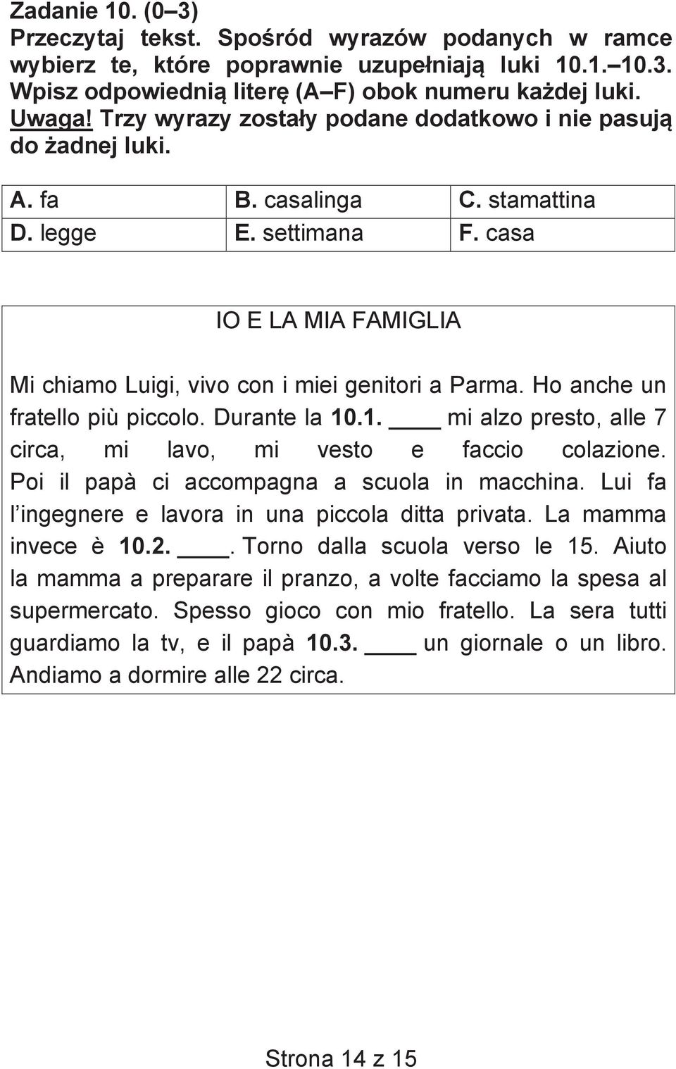 Ho anche un fratello più piccolo. Durante la 10.1. mi alzo presto, alle 7 circa, mi lavo, mi vesto e faccio colazione. Poi il papà ci accompagna a scuola in macchina.