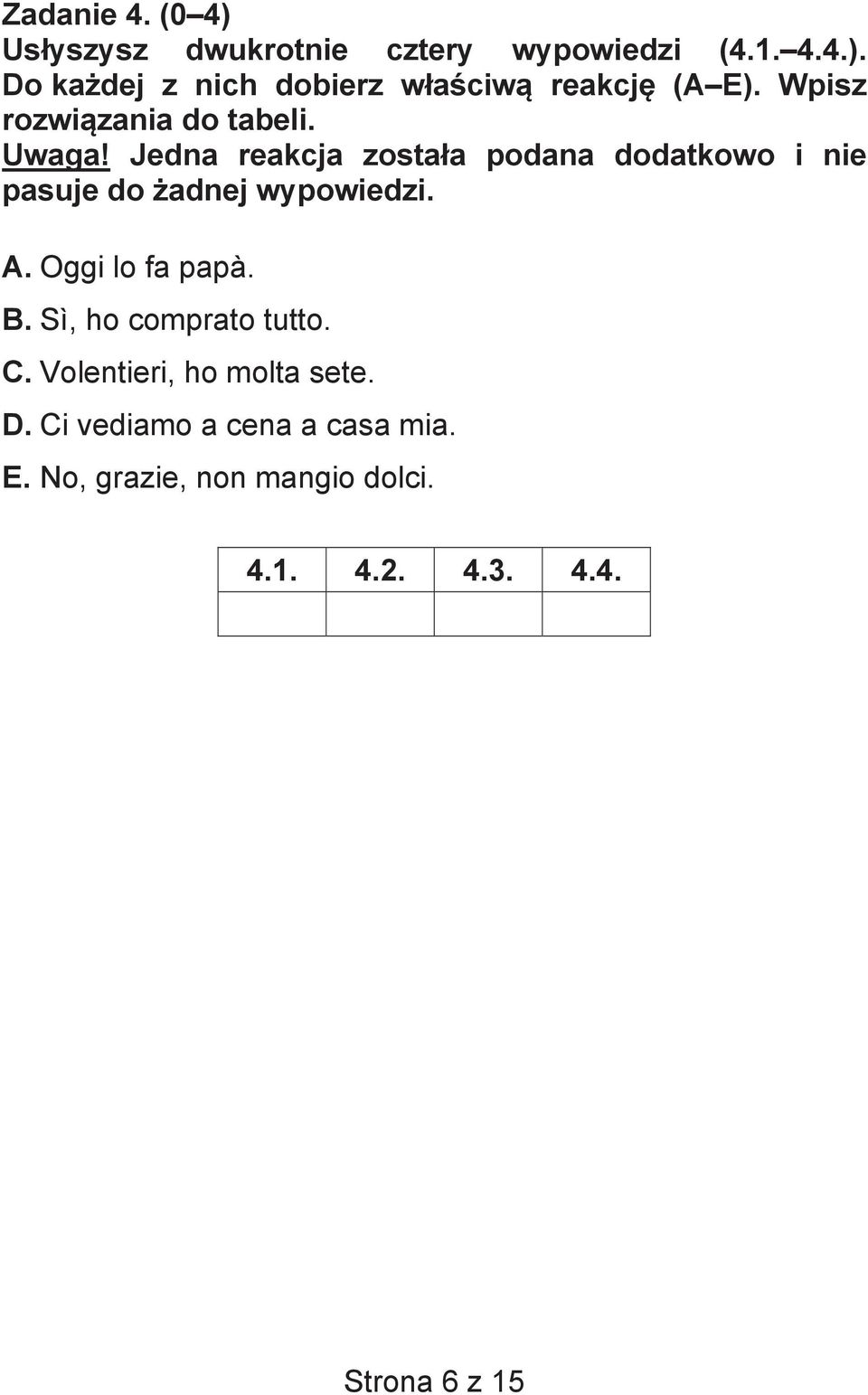 Jedna reakcja zosta a podana dodatkowo i nie pasuje do adnej wypowiedzi. A. Oggi lo fa papà. B.