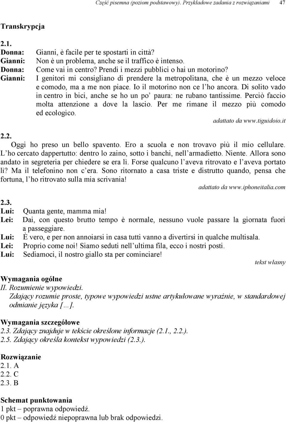 I genitori mi consigliano di prendere la metropolitana, che è un mezzo veloce e comodo, ma a me non piace. Io il motorino non ce l ho ancora.