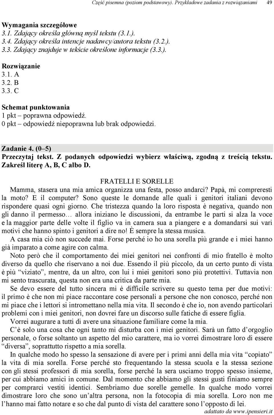 Z podanych odpowiedzi wybierz właściwą, zgodną z treścią tekstu. Zakreśl literę A, B, C albo D. FRATELLI E SORELLE Mamma, stasera una mia amica organizza una festa, posso andarci?