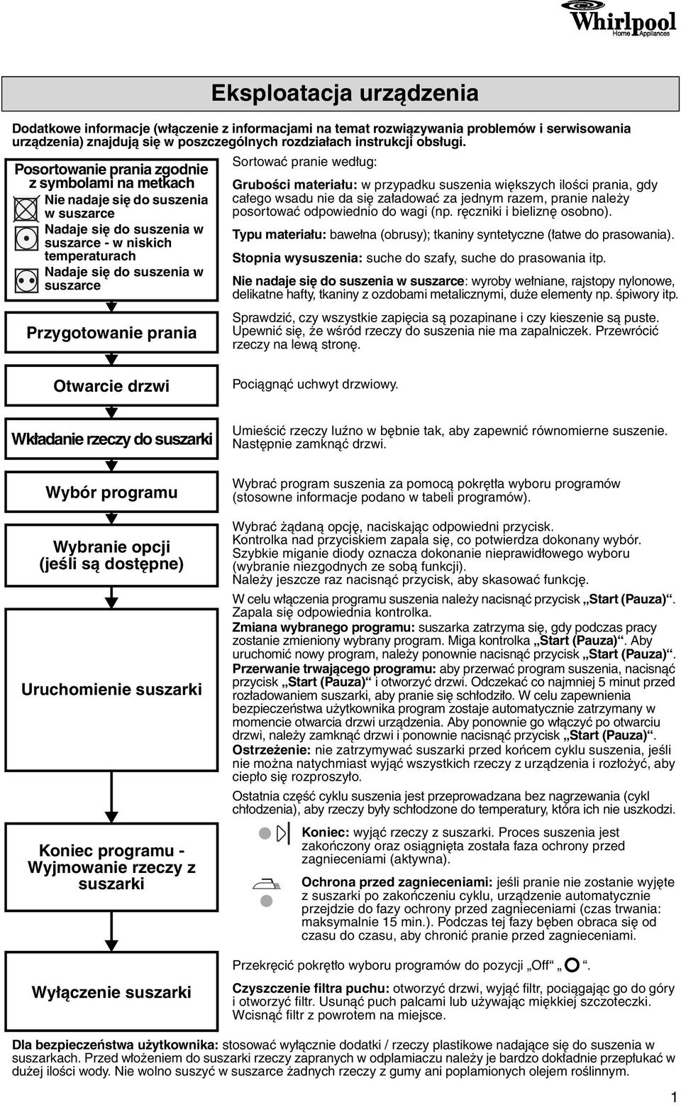 prania Sortować pranie według: Grubości materiału: w przypadku suszenia większych ilości prania, gdy całego wsadu nie da się załadować za jednym razem, pranie należy posortować odpowiednio do wagi