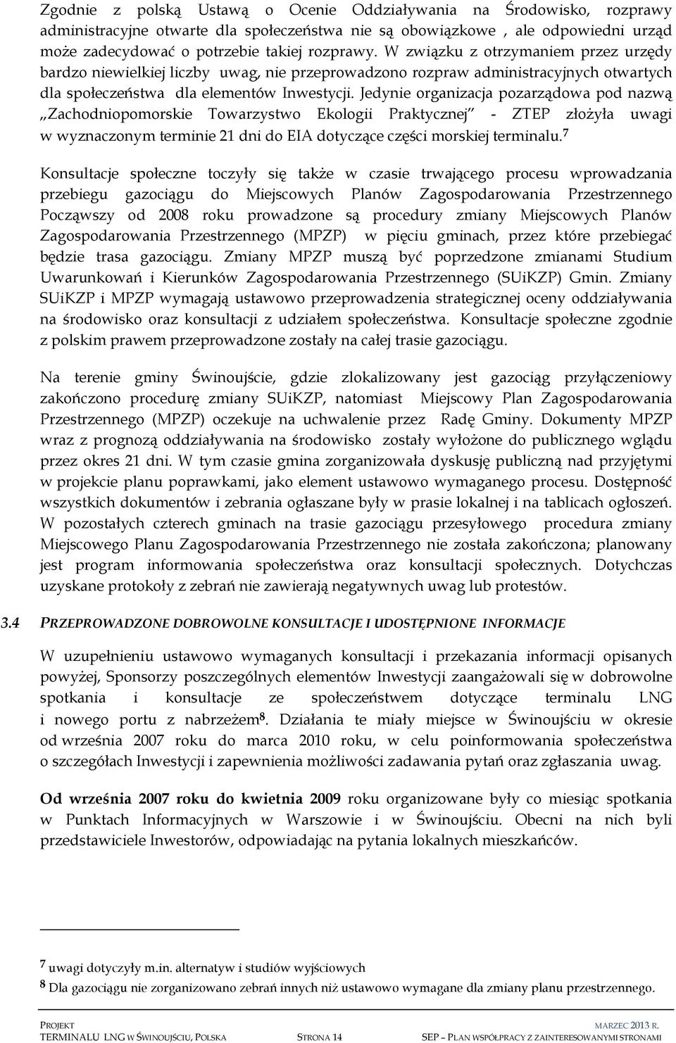 Jedynie organizacja pozarządowa pod nazwą Zachodniopomorskie Towarzystwo Ekologii Praktycznej - ZTEP złożyła uwagi w wyznaczonym terminie 21 dni do EIA dotyczące części morskiej terminalu.