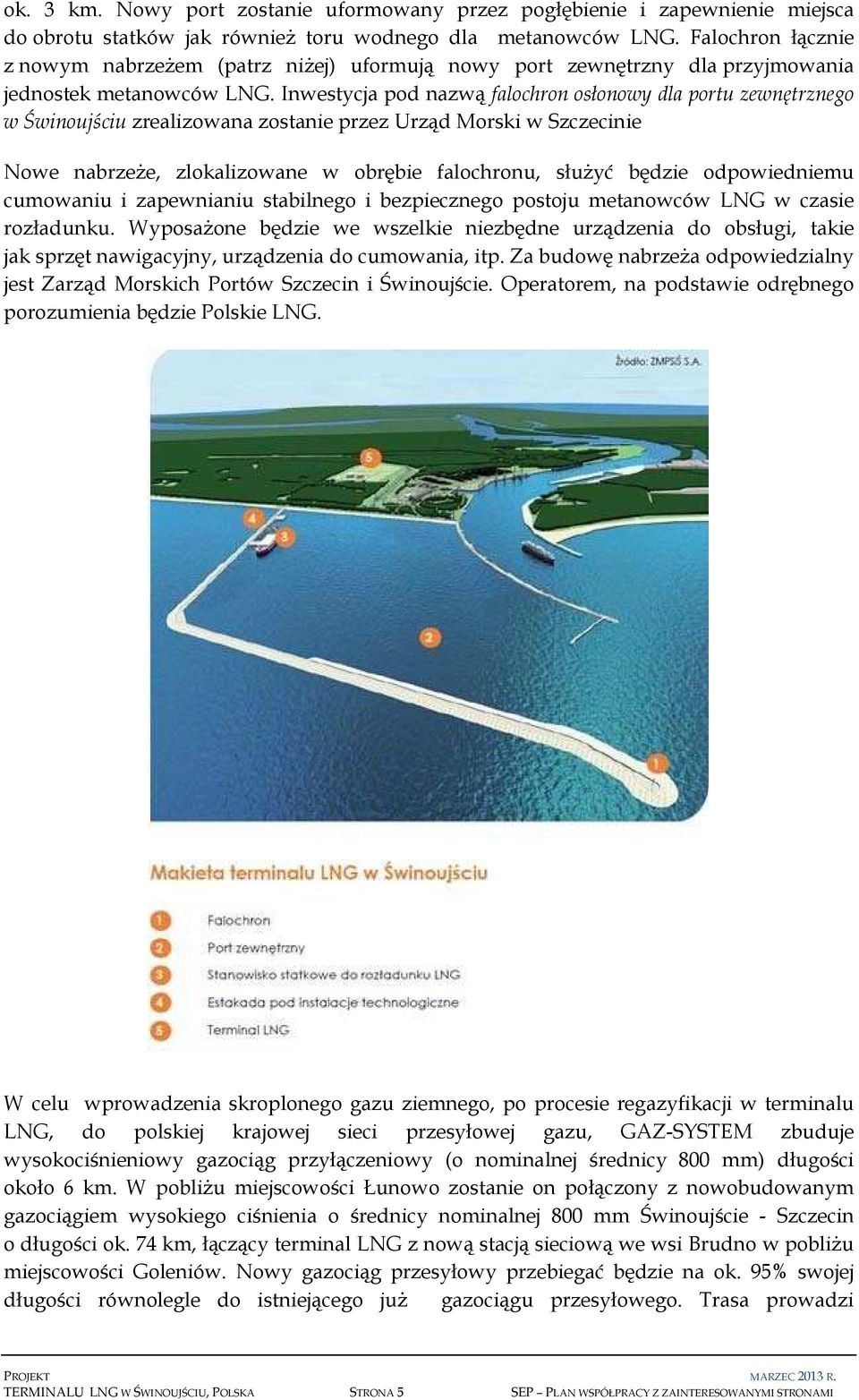 Inwestycja pod nazwą falochron osłonowy dla portu zewnętrznego w Świnoujściu zrealizowana zostanie przez Urząd Morski w Szczecinie Nowe nabrzeże, zlokalizowane w obrębie falochronu, służyć będzie