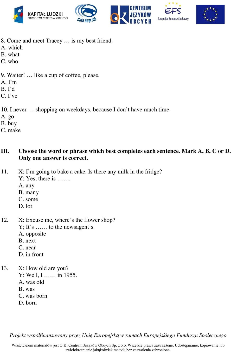 Mark A, B, C or D. Only one answer is correct. 11. X: I m going to bake a cake. Is there any milk in the fridge? Y: Yes, there is. A. any B. many C. some D.