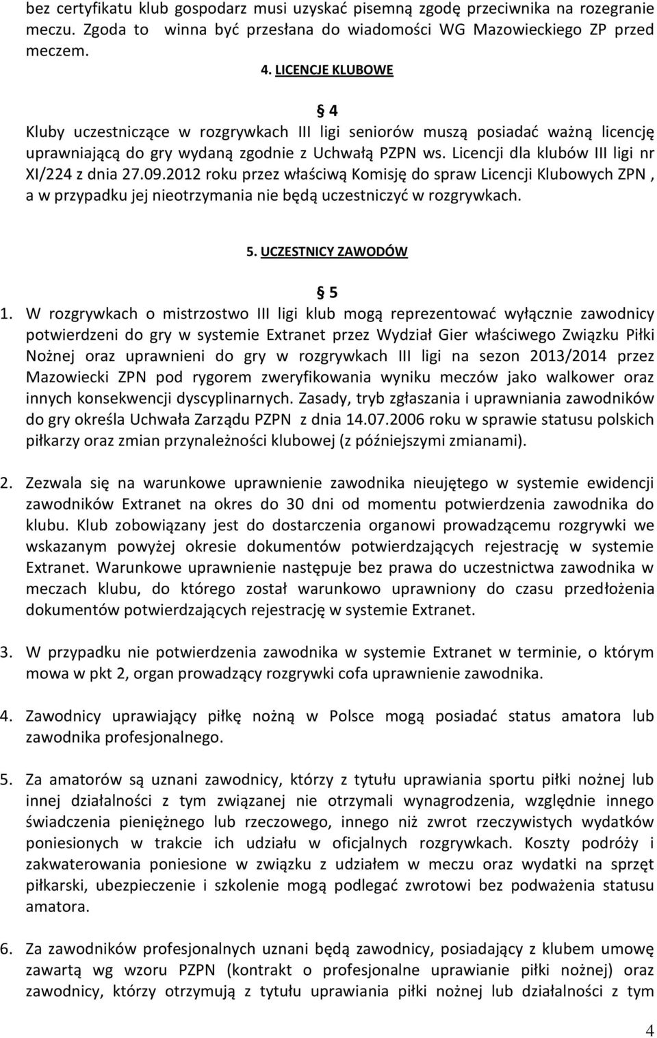 Licencji dla klubów III ligi nr XI/224 z dnia 27.09.2012 roku przez właściwą Komisję do spraw Licencji Klubowych ZPN, a w przypadku jej nieotrzymania nie będą uczestniczyć w rozgrywkach. 5.