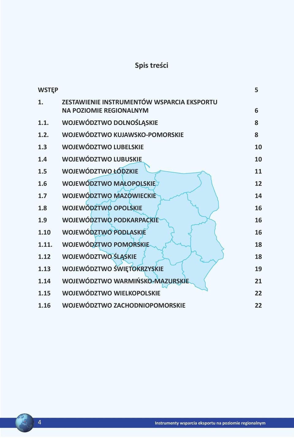 7 WOJEWÓDZTWO MAZOWIECKIE 14 1.8 WOJEWÓDZTWO OPOLSKIE 16 1.9 WOJEWÓDZTWO PODKARPACKIE 16 1.10 WOJEWÓDZTWO PODLASKIE 16 1.11. WOJEWÓDZTWO POMORSKIE 18 1.