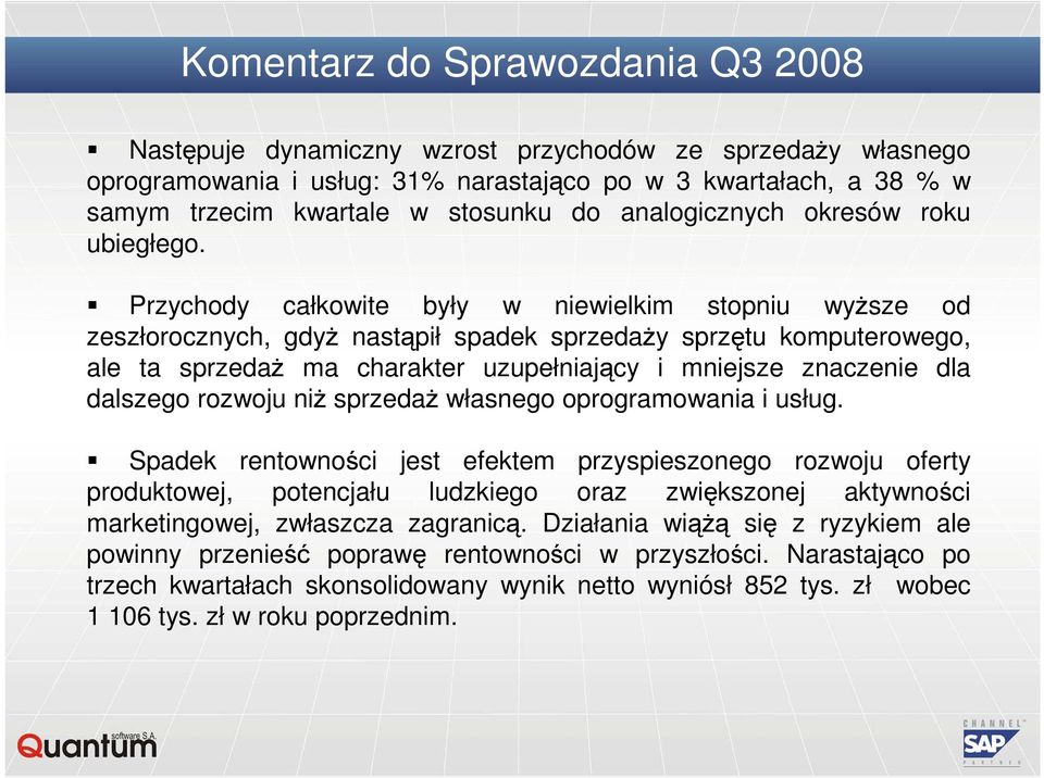 Przychody całkowite były w niewielkim stopniu wyŝsze od zeszłorocznych, gdyŝ nastąpił spadek sprzedaŝy sprzętu komputerowego, ale ta sprzedaŝ ma charakter uzupełniający i mniejsze znaczenie dla