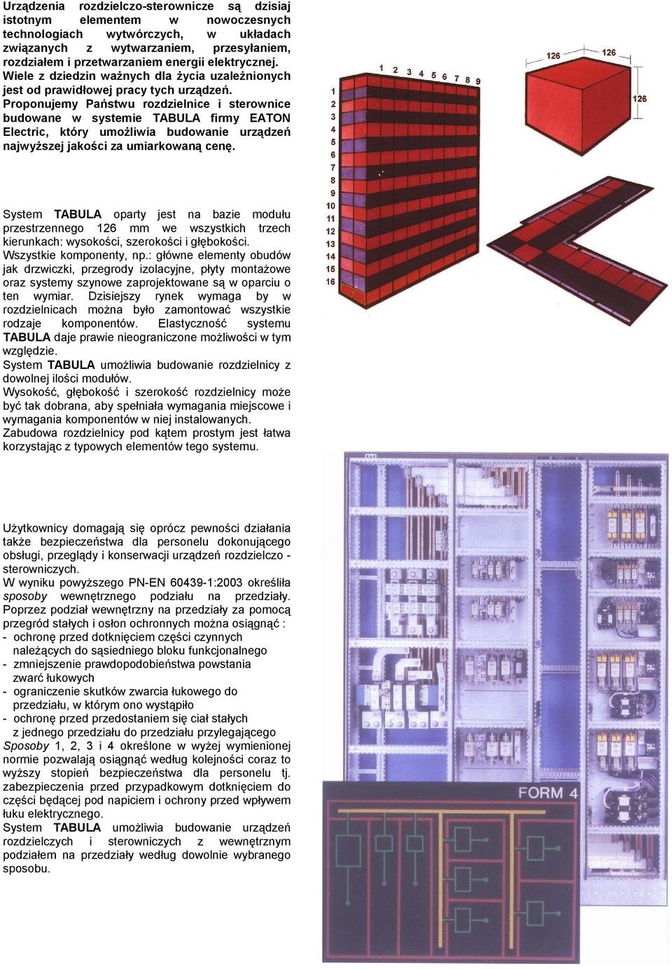 Proponujemy Państwu rozdzielnice i sterownice budowane w systemie TABULA firmy EATON Electric, który umożliwia budowanie urządzeń najwyższej jakości za umiarkowaną cenę.