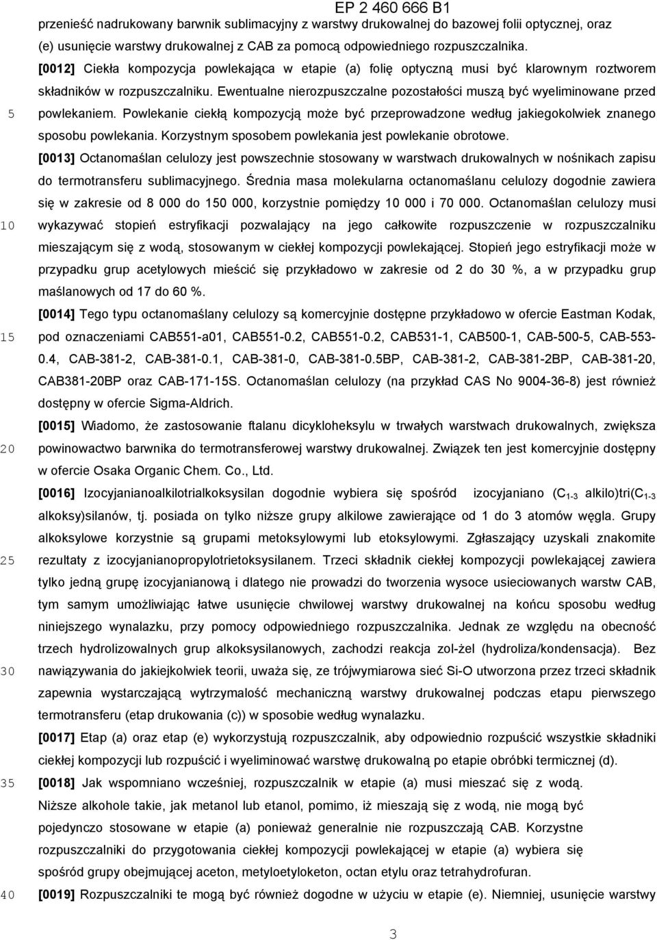 Ewentualne nierozpuszczalne pozostałości muszą być wyeliminowane przed powlekaniem. Powlekanie ciekłą kompozycją może być przeprowadzone według jakiegokolwiek znanego sposobu powlekania.