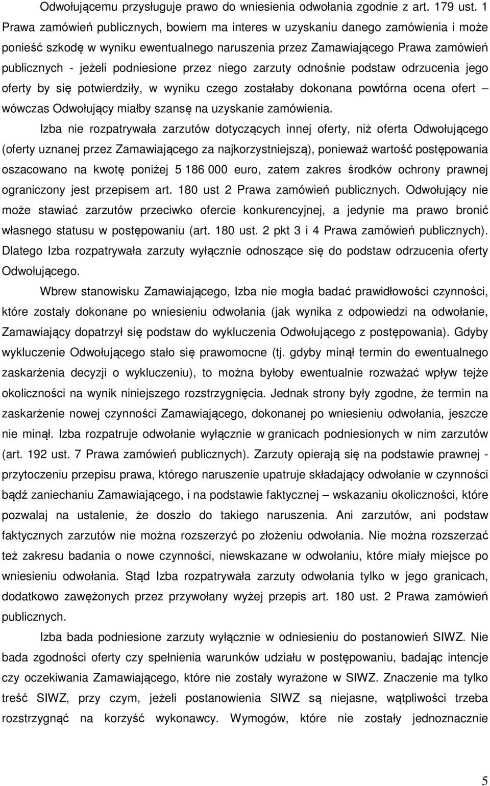 podniesione przez niego zarzuty odnośnie podstaw odrzucenia jego oferty by się potwierdziły, w wyniku czego zostałaby dokonana powtórna ocena ofert wówczas Odwołujący miałby szansę na uzyskanie